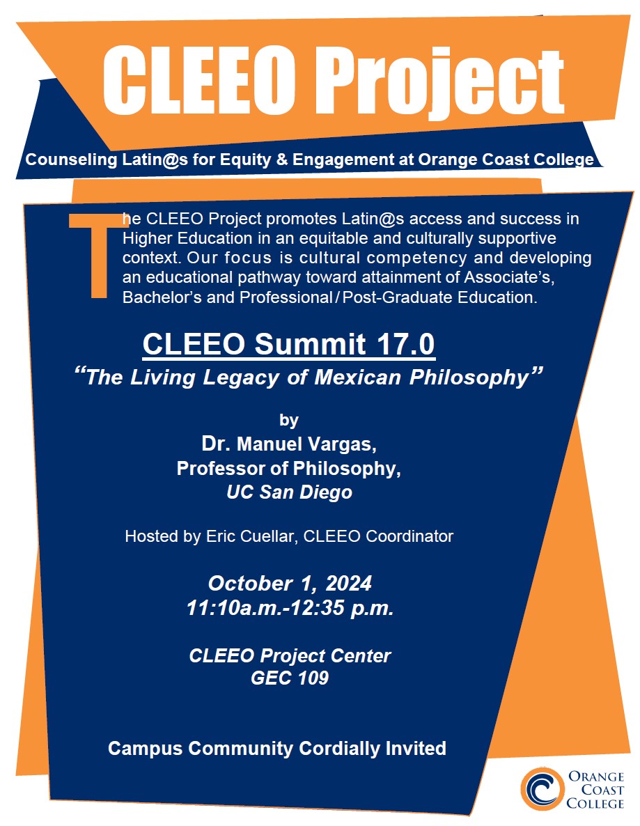 “The Living Legacy of Mexican Philosophy” by Dr. Manuel Vargas, Professor of Philosophy, UC San Diego Hosted by Eric Cuellar, CLEEO Coordinator October 1, 2024 11:10a.m.-12:35 p.m. CLEEO Project Center GEC 109